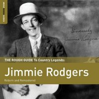 Jimmie Rodgers – The Rough Guide To Country Legends: Jimmie Rodgers (Reborn And Remastered, 2 CD)