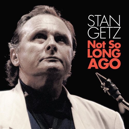 Stan Getz: Not So Long Ago 