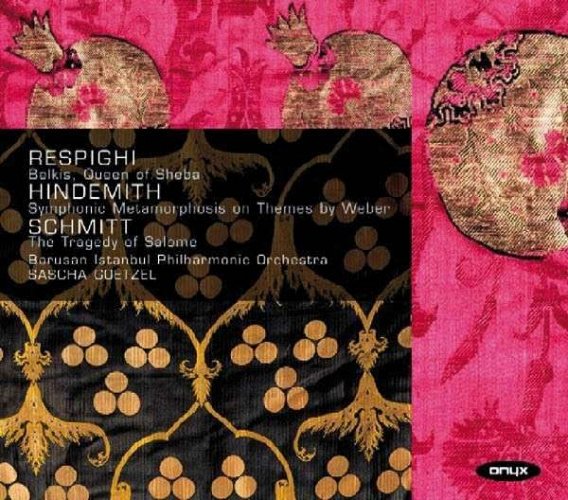 RESPIGHI: Belkis, Queen of Sheba; HINDEMITH: Symphonic Metamorphosen on Themes by Weber; SCHMITT: The Tragedy of Salome. / Borusan Istanbul Philharmonic; Sascha Goetzel CD